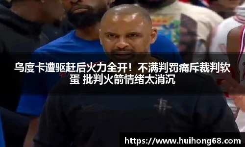 乌度卡遭驱赶后火力全开！不满判罚痛斥裁判软蛋 批判火箭情绪太消沉